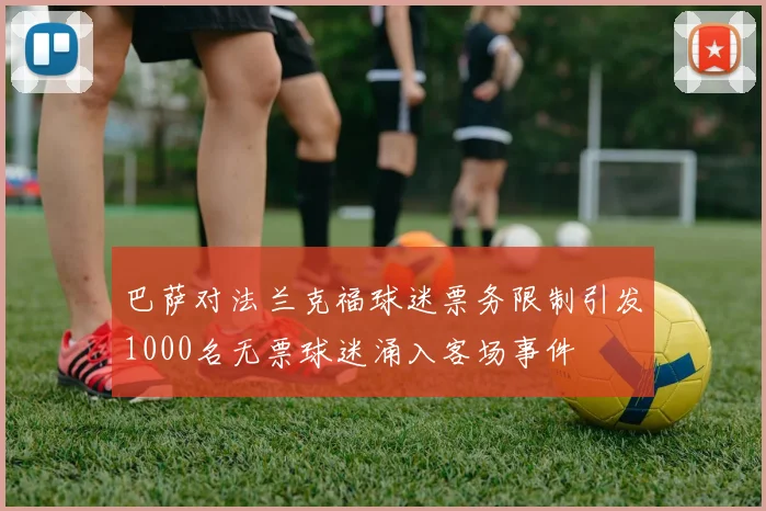 巴萨对法兰克福球迷票务限制引发1000名无票球迷涌入客场事件