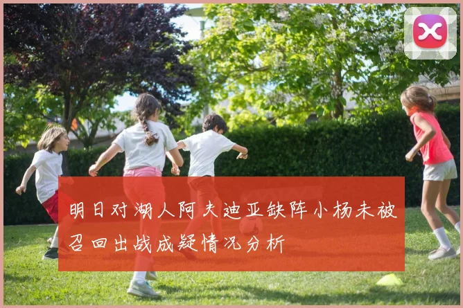 明日对湖人阿夫迪亚缺阵小杨未被召回出战成疑情况分析