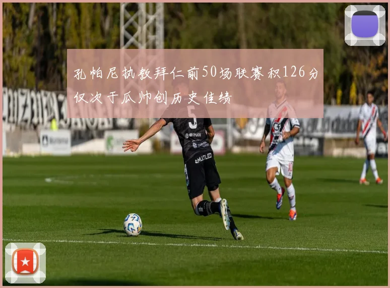 孔帕尼执教拜仁前50场联赛积126分仅次于瓜帅创历史佳绩