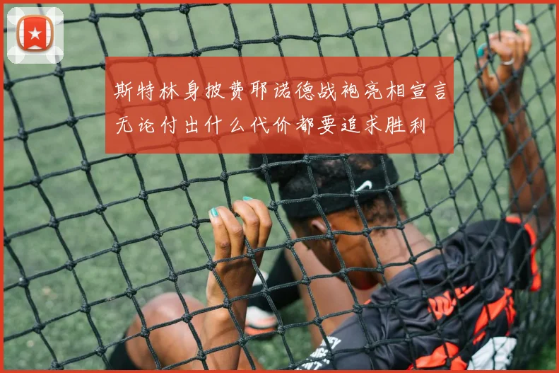 斯特林身披费耶诺德战袍亮相宣言无论付出什么代价都要追求胜利