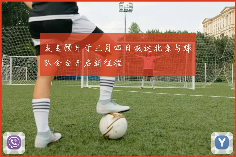 麦基预计于三月四日抵达北京与球队会合开启新征程