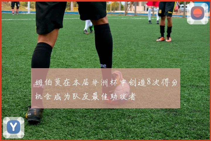 姆伯莫在本届非洲杯中创造8次得分机会成为队友最佳助攻者