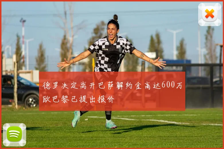 德罗决定离开巴萨解约金高达600万欧巴黎已提出报价