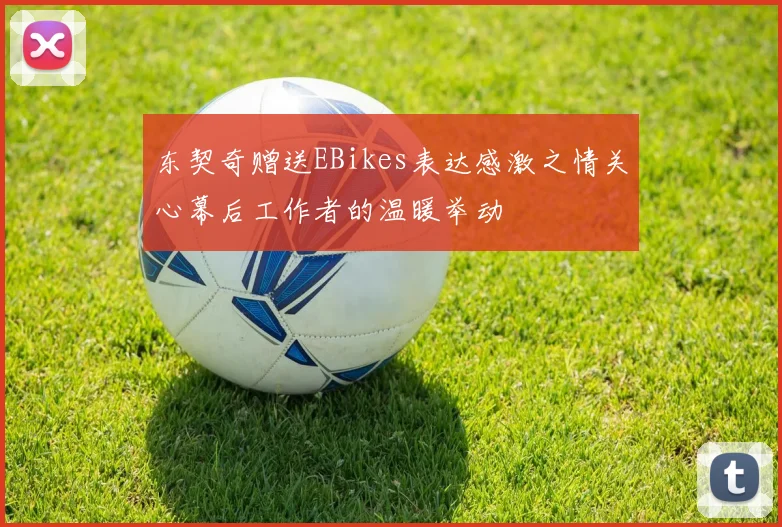东契奇赠送EBikes表达感激之情关心幕后工作者的温暖举动