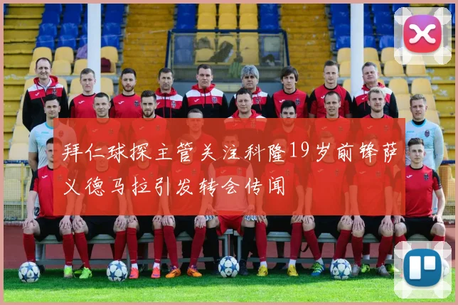拜仁球探主管关注科隆19岁前锋萨义德马拉引发转会传闻