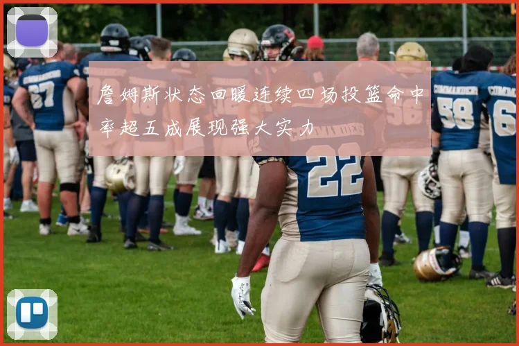 詹姆斯状态回暖连续四场投篮命中率超五成展现强大实力