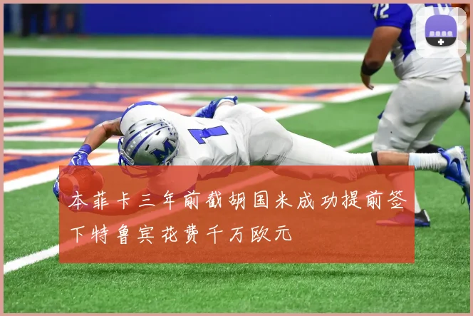 本菲卡三年前截胡国米成功提前签下特鲁宾花费千万欧元