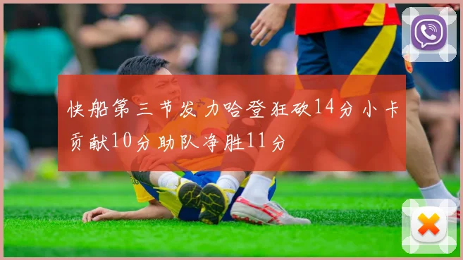 快船第三节发力哈登狂砍14分小卡贡献10分助队净胜11分