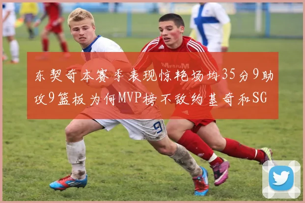 东契奇本赛季表现惊艳场均35分9助攻9篮板为何MVP榜不敌约基奇和SGA