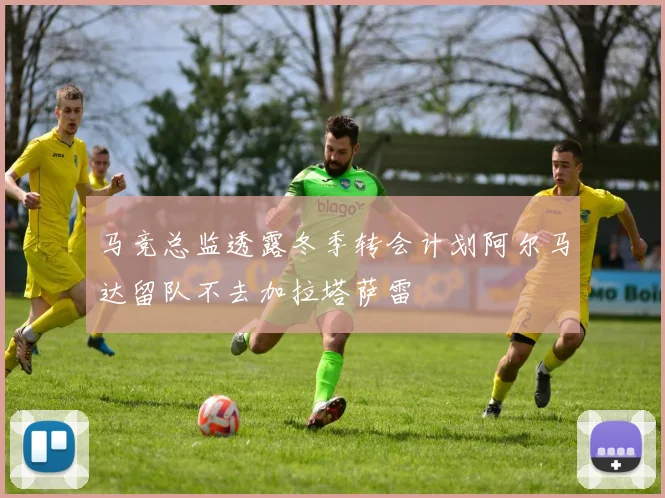 马竞总监透露冬季转会计划阿尔马达留队不去加拉塔萨雷