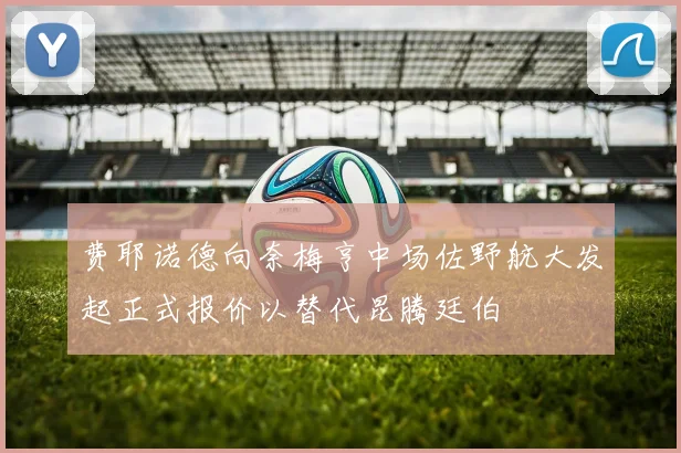 费耶诺德向奈梅亨中场佐野航大发起正式报价以替代昆腾廷伯