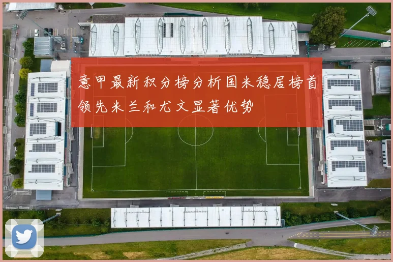 意甲最新积分榜分析国米稳居榜首领先米兰和尤文显著优势