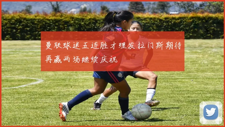 曼联球迷五连胜才理发拉门斯期待再赢两场继续庆祝
