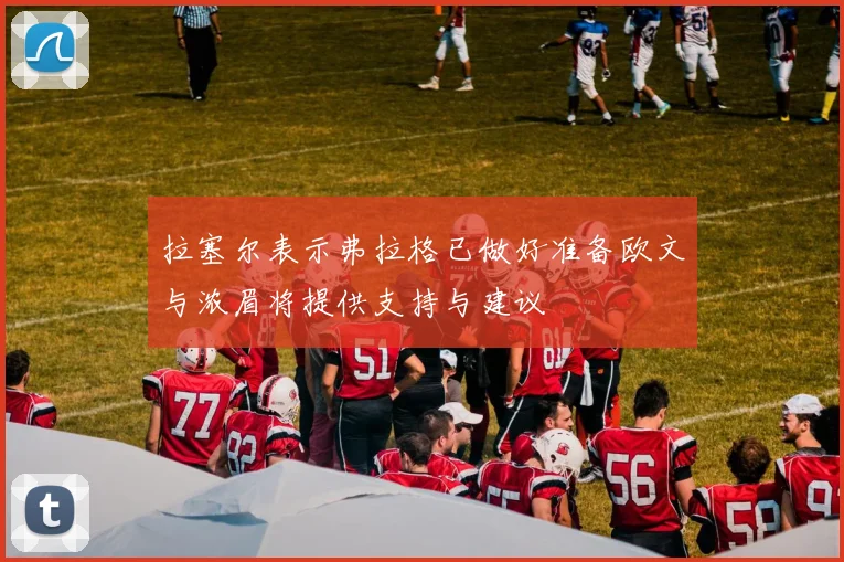 拉塞尔表示弗拉格已做好准备欧文与浓眉将提供支持与建议