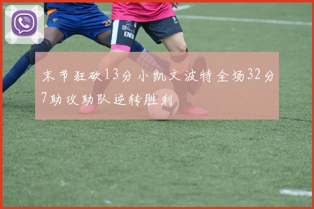 末节狂砍13分小凯文波特全场32分7助攻助队逆转胜利