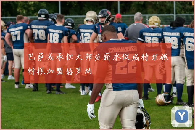 巴萨或承担大部分薪水促成特尔施特根加盟赫罗纳