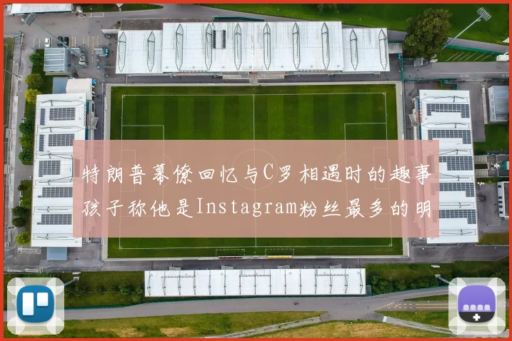 特朗普幕僚回忆与C罗相遇时的趣事孩子称他是Instagram粉丝最多的明星